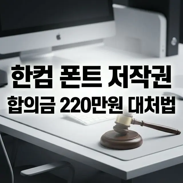 ⚖️ 한컴 폰트 썼을 뿐인데 합의금 220만 원? 폰트 저작권 함정과 대처법